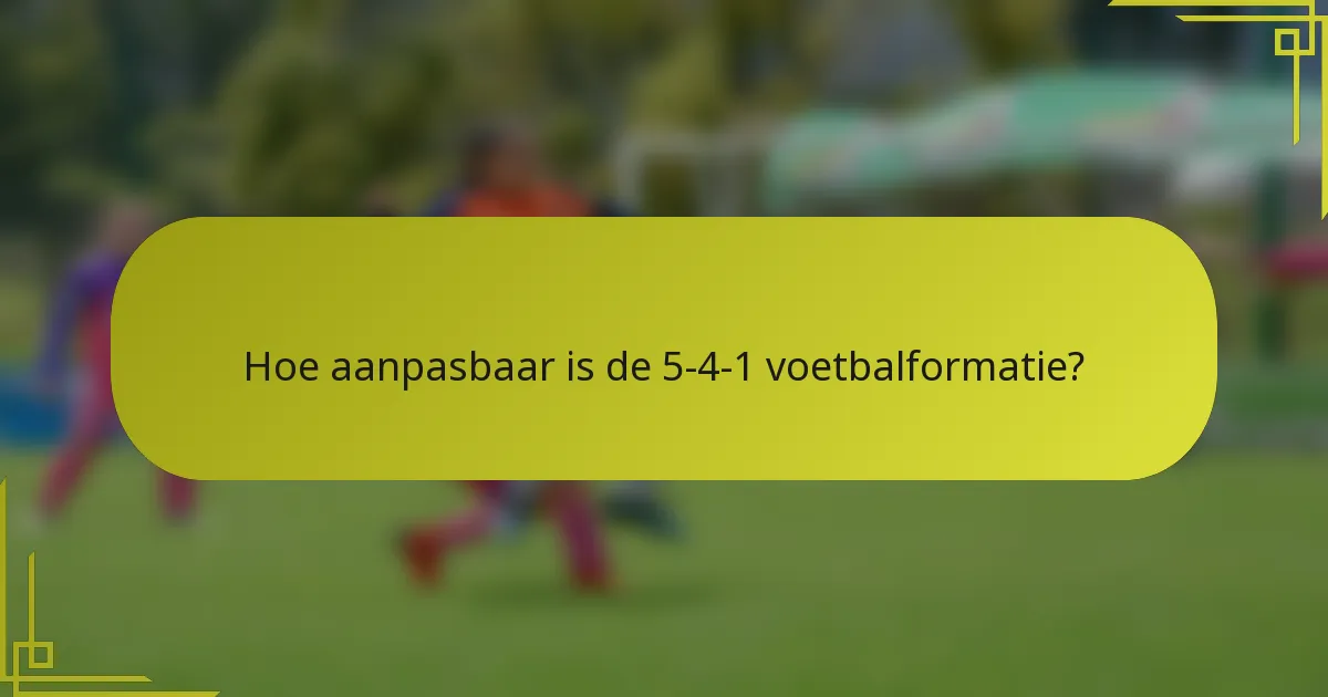 Hoe aanpasbaar is de 5-4-1 voetbalformatie?