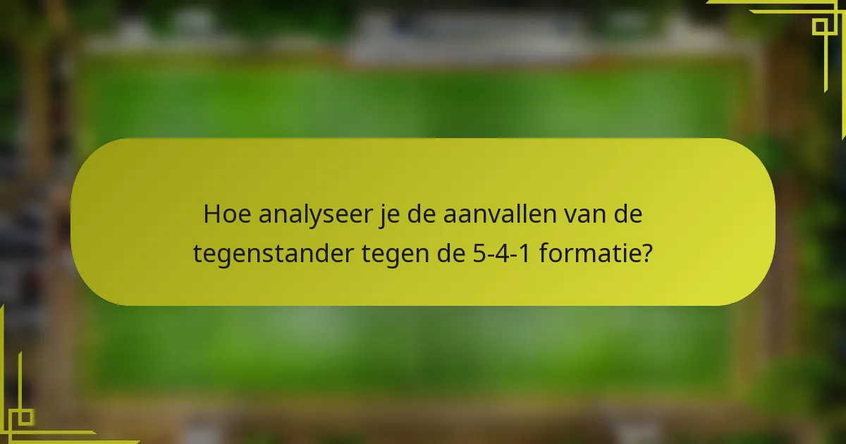 Hoe analyseer je de aanvallen van de tegenstander tegen de 5-4-1 formatie?