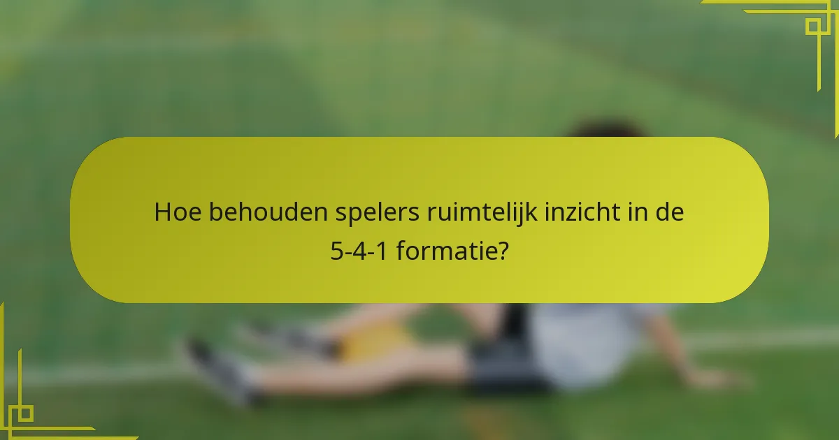 Hoe behouden spelers ruimtelijk inzicht in de 5-4-1 formatie?