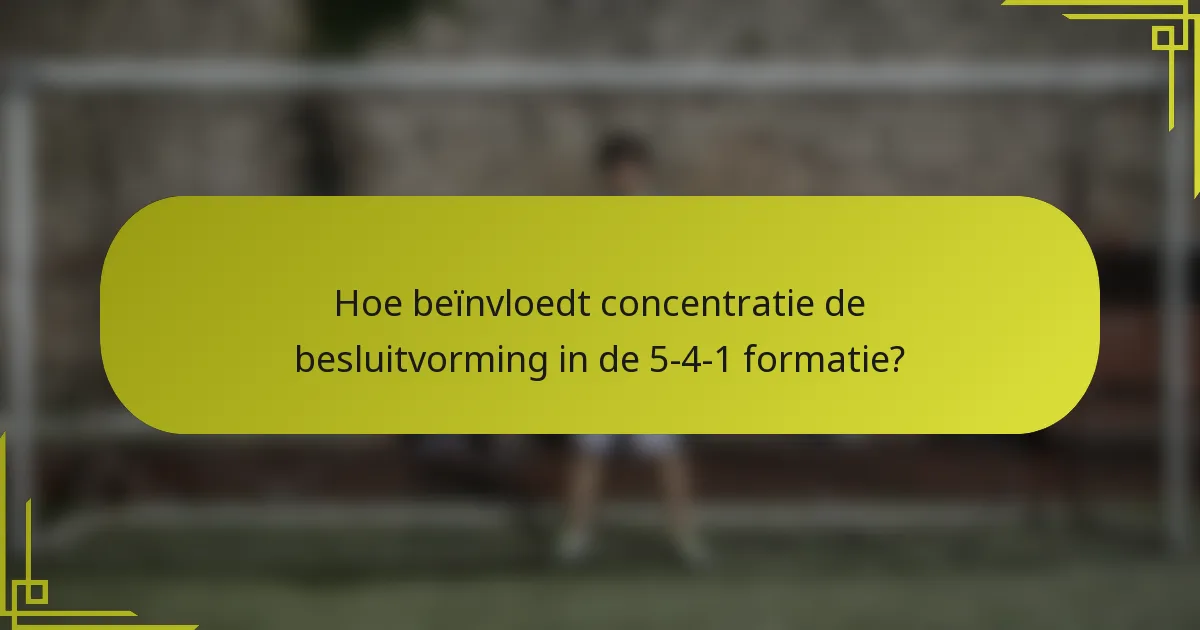 Hoe beïnvloedt concentratie de besluitvorming in de 5-4-1 formatie?
