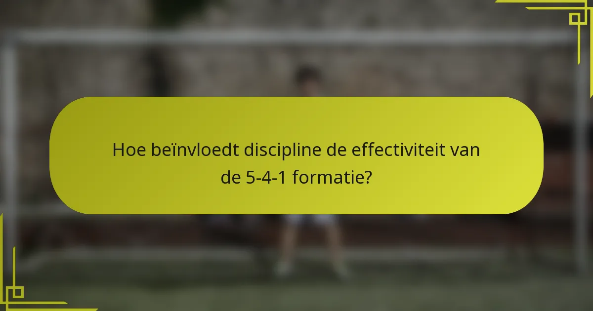 Hoe beïnvloedt discipline de effectiviteit van de 5-4-1 formatie?