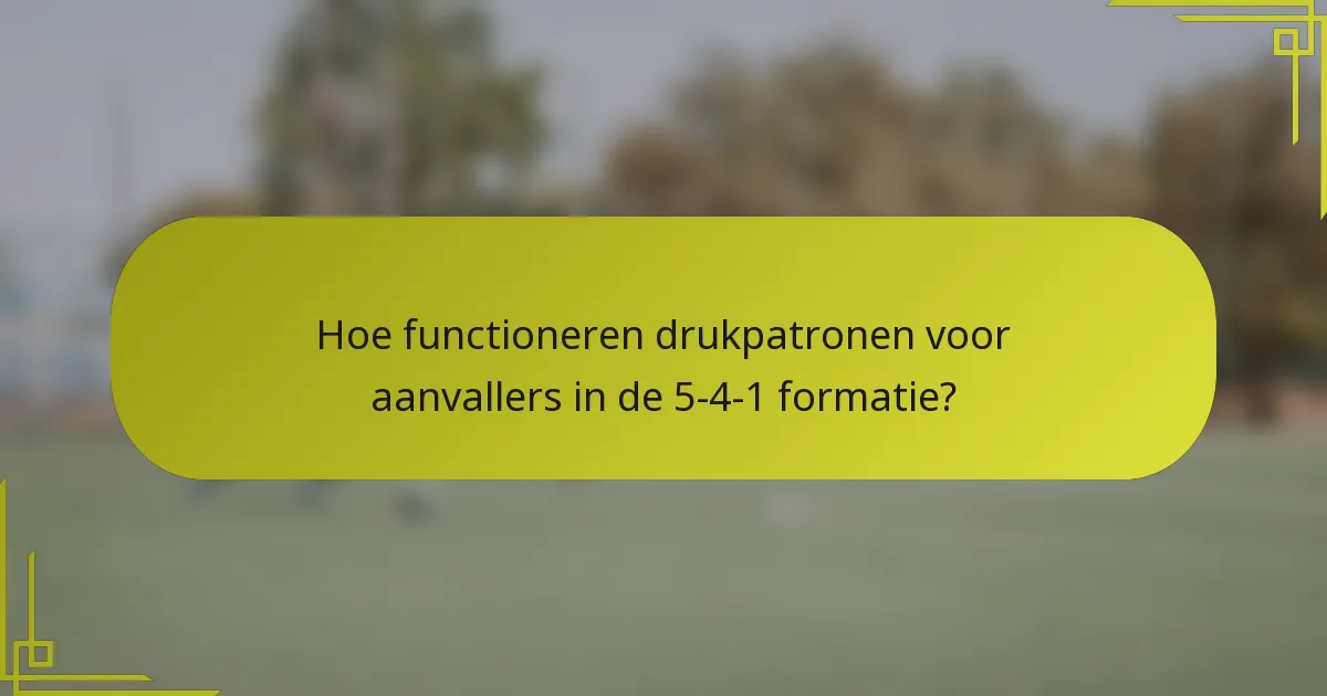 Hoe functioneren drukpatronen voor aanvallers in de 5-4-1 formatie?