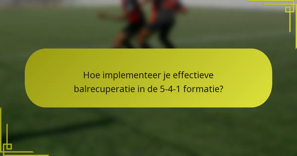 Hoe implementeer je effectieve balrecuperatie in de 5-4-1 formatie?