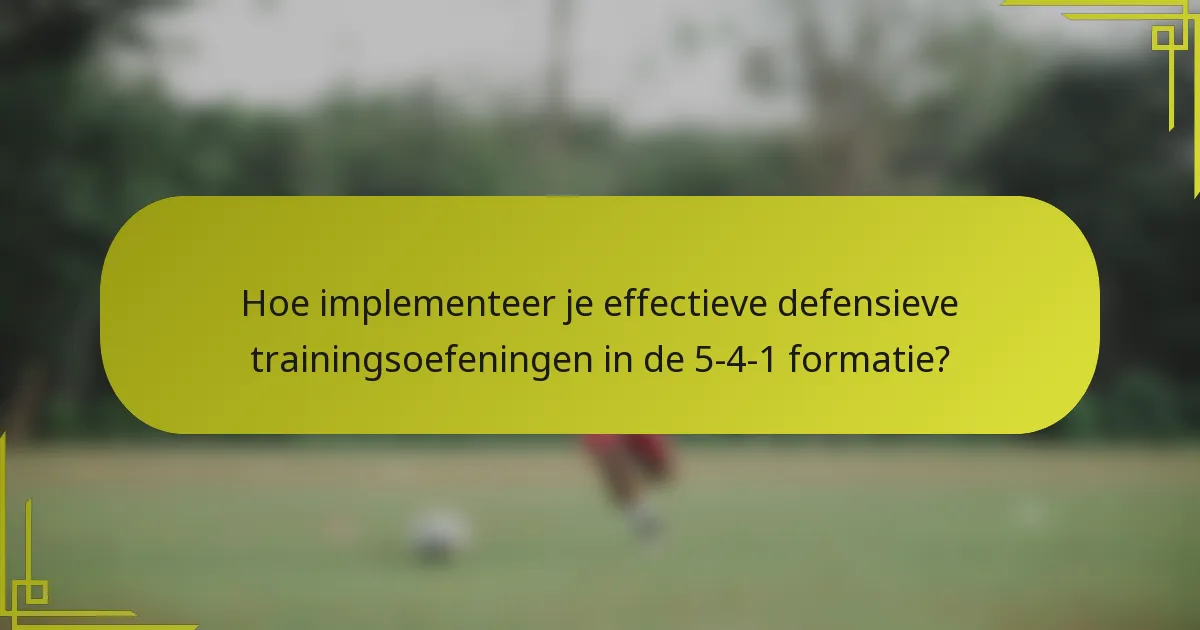 Hoe implementeer je effectieve defensieve trainingsoefeningen in de 5-4-1 formatie?