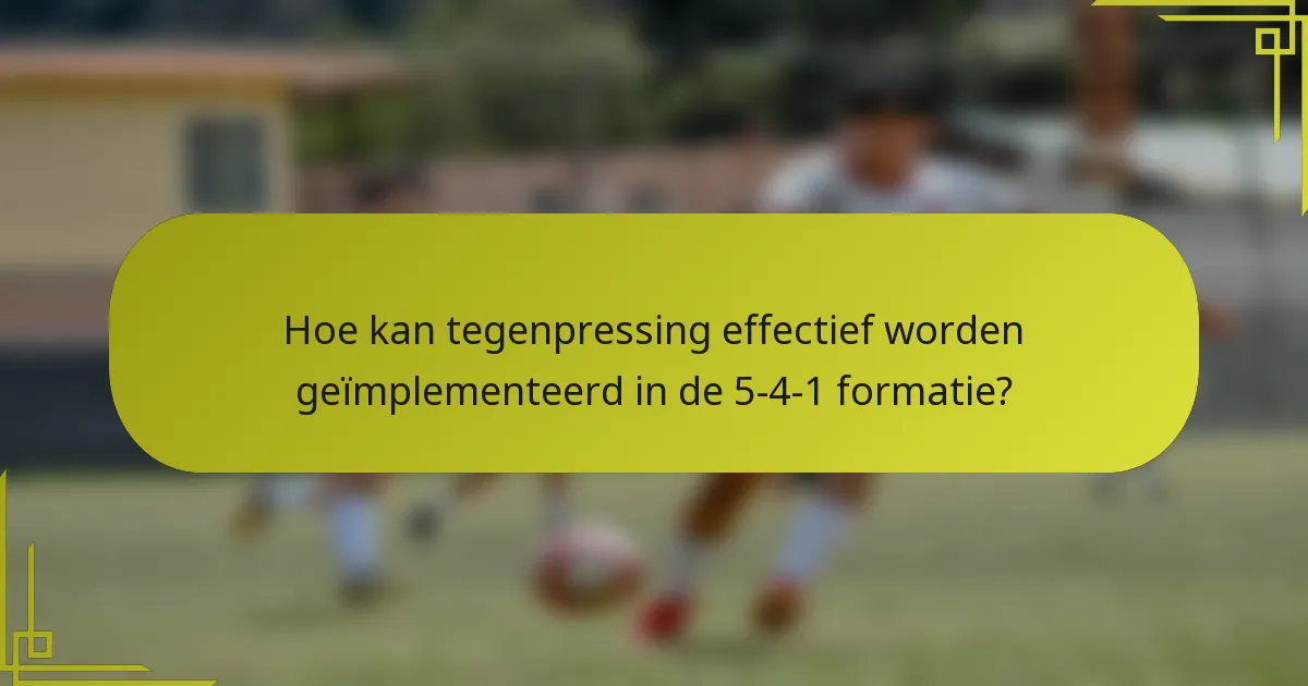 Hoe kan tegenpressing effectief worden geïmplementeerd in de 5-4-1 formatie?