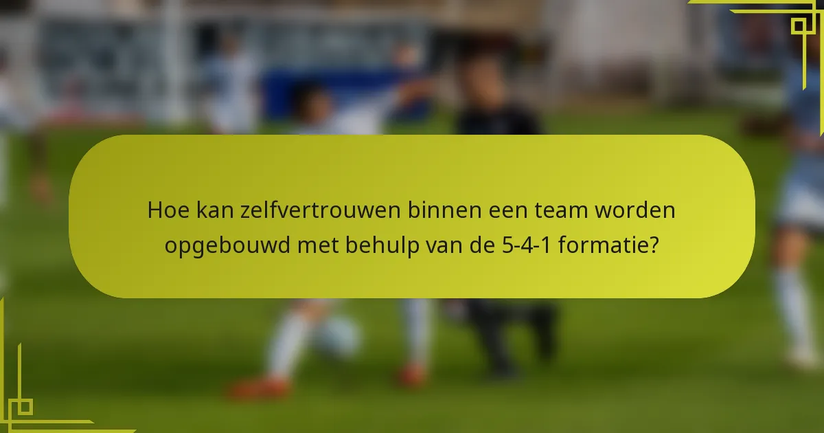 Hoe kan zelfvertrouwen binnen een team worden opgebouwd met behulp van de 5-4-1 formatie?