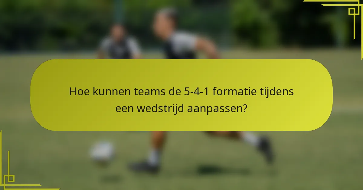 Hoe kunnen teams de 5-4-1 formatie tijdens een wedstrijd aanpassen?
