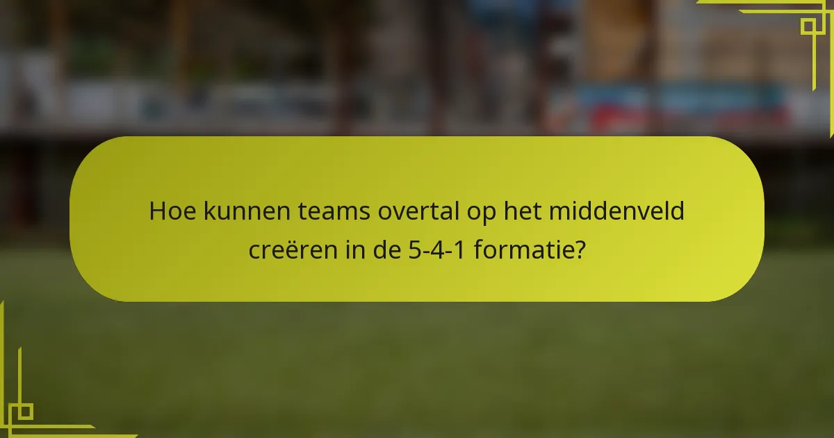 Hoe kunnen teams overtal op het middenveld creëren in de 5-4-1 formatie?