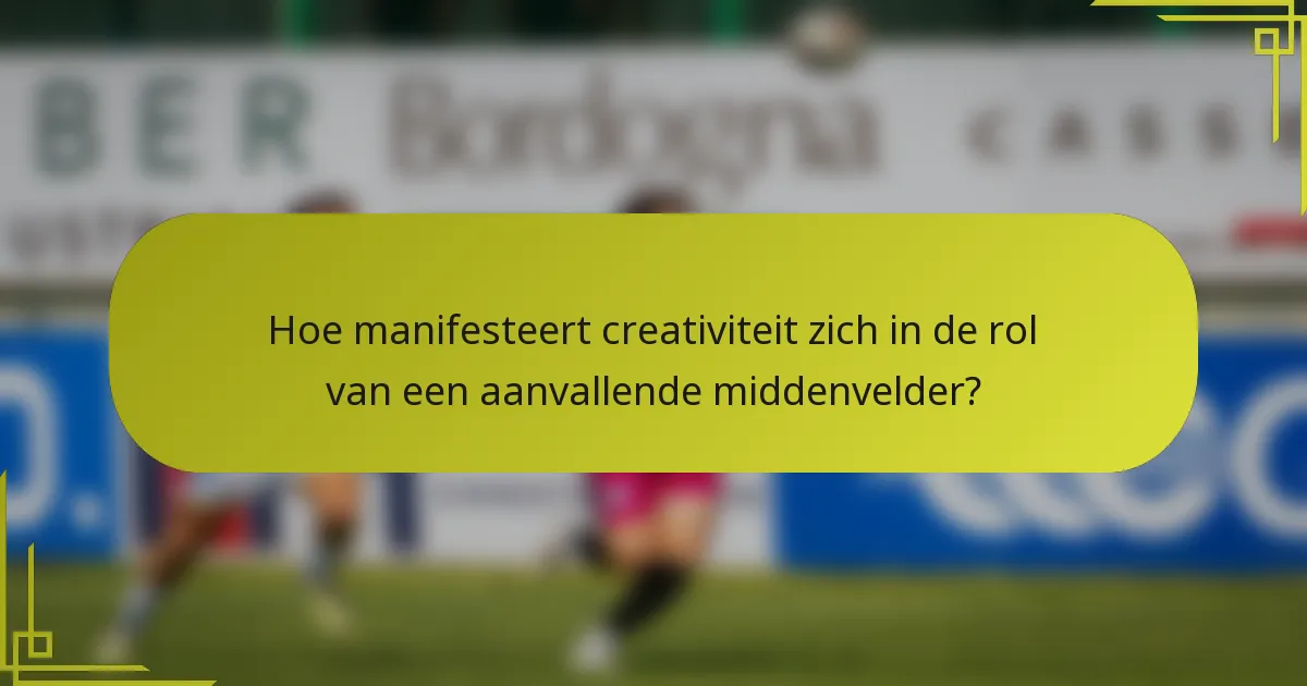 Hoe manifesteert creativiteit zich in de rol van een aanvallende middenvelder?