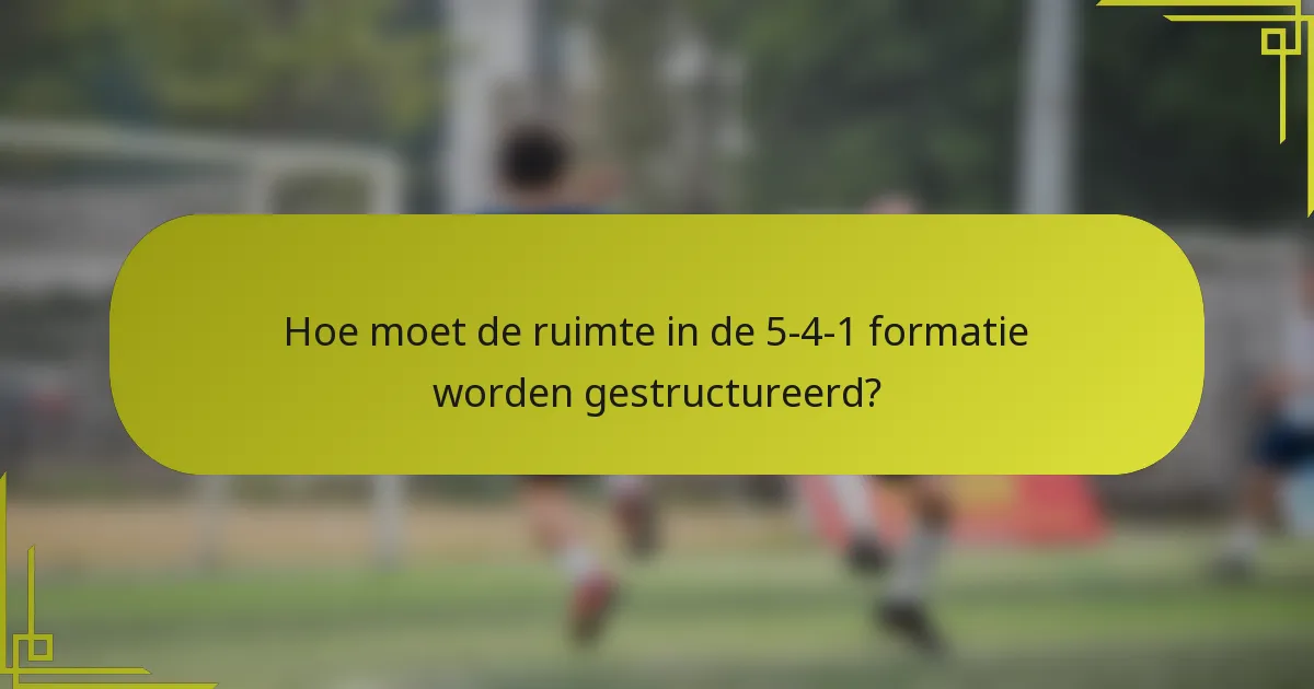 Hoe moet de ruimte in de 5-4-1 formatie worden gestructureerd?