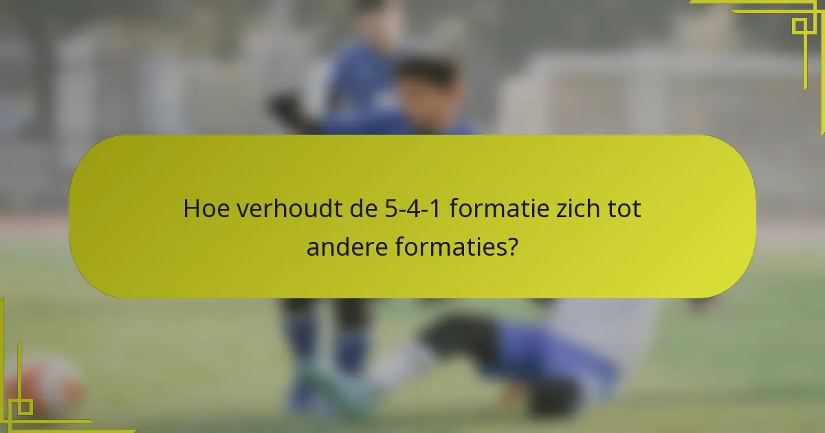 Hoe verhoudt de 5-4-1 formatie zich tot andere formaties?