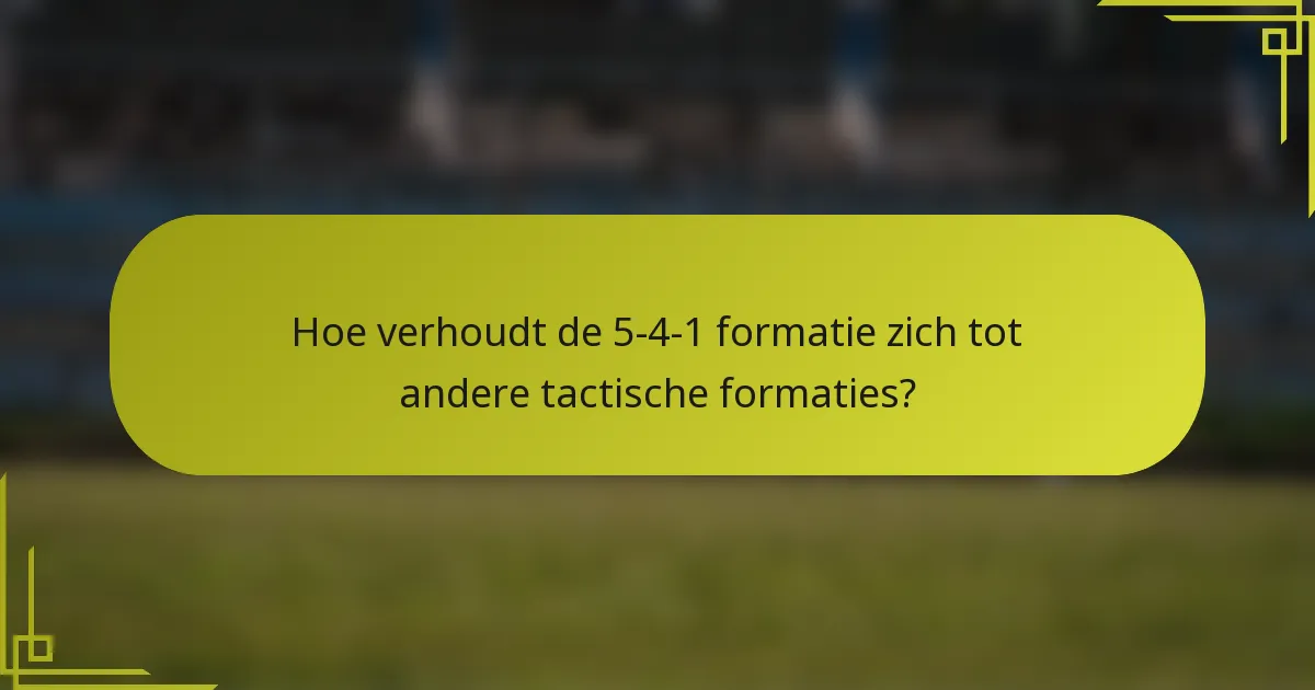 Hoe verhoudt de 5-4-1 formatie zich tot andere tactische formaties?