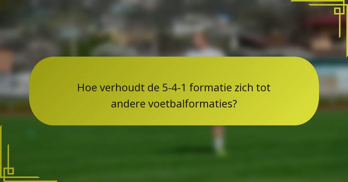 Hoe verhoudt de 5-4-1 formatie zich tot andere voetbalformaties?