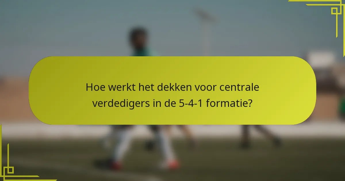 Hoe werkt het dekken voor centrale verdedigers in de 5-4-1 formatie?
