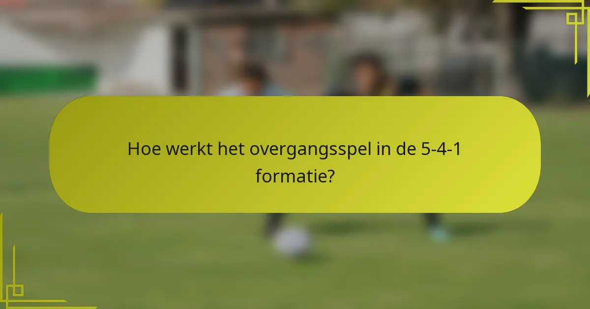 Hoe werkt het overgangsspel in de 5-4-1 formatie?