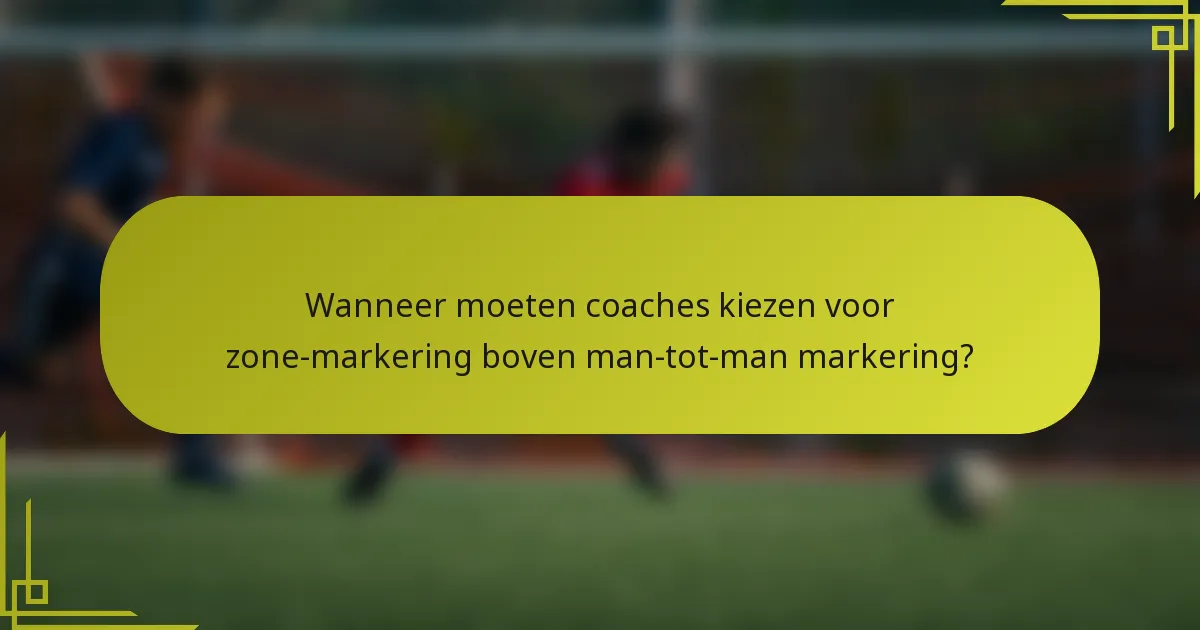 Wanneer moeten coaches kiezen voor zone-markering boven man-tot-man markering?