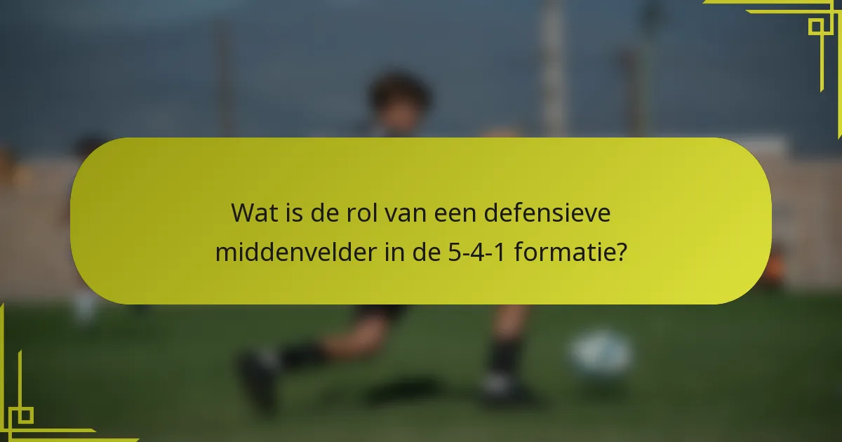 Wat is de rol van een defensieve middenvelder in de 5-4-1 formatie?
