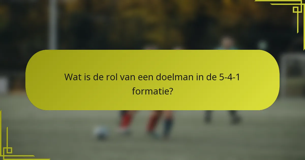 Wat is de rol van een doelman in de 5-4-1 formatie?
