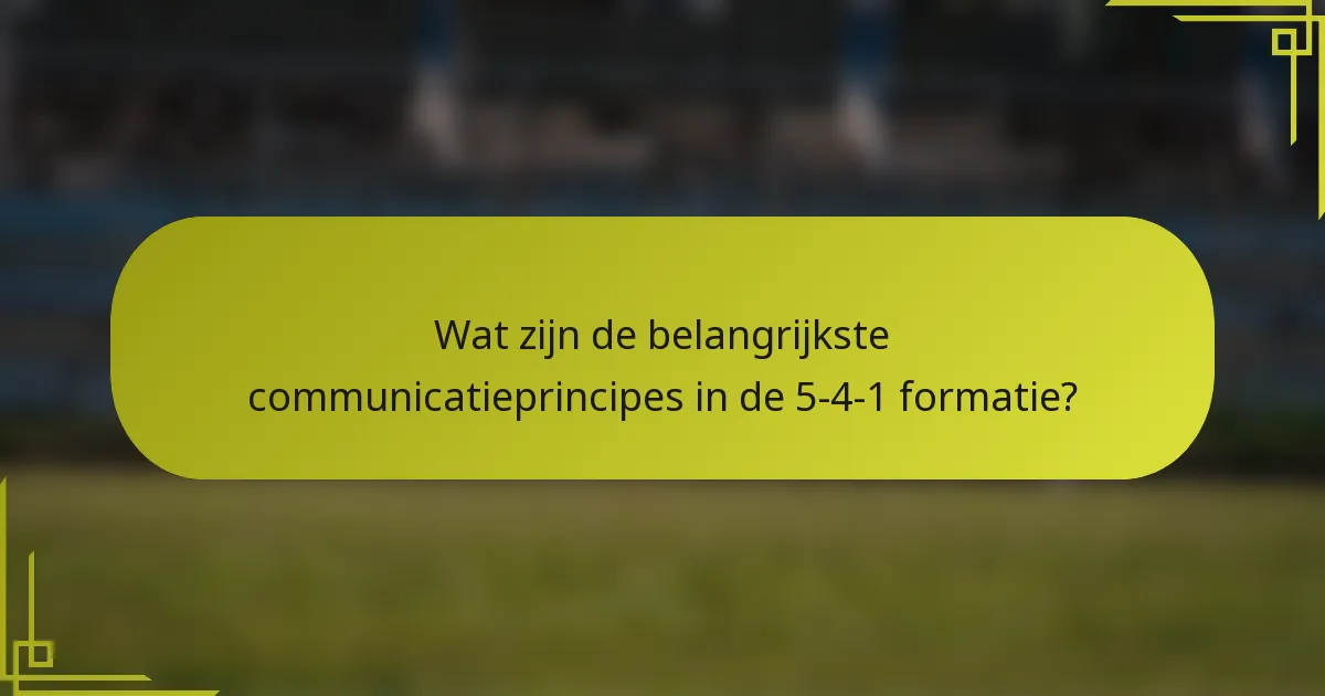 Wat zijn de belangrijkste communicatieprincipes in de 5-4-1 formatie?