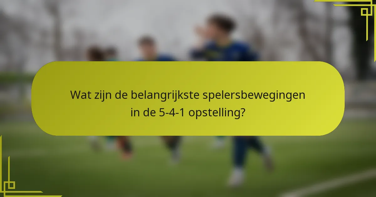 Wat zijn de belangrijkste spelersbewegingen in de 5-4-1 opstelling?