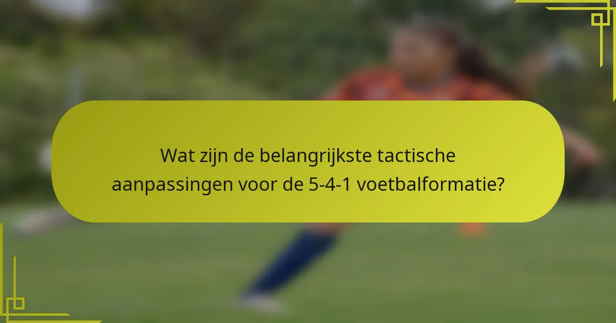 Wat zijn de belangrijkste tactische aanpassingen voor de 5-4-1 voetbalformatie?
