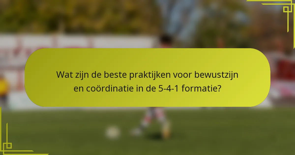 Wat zijn de beste praktijken voor bewustzijn en coördinatie in de 5-4-1 formatie?