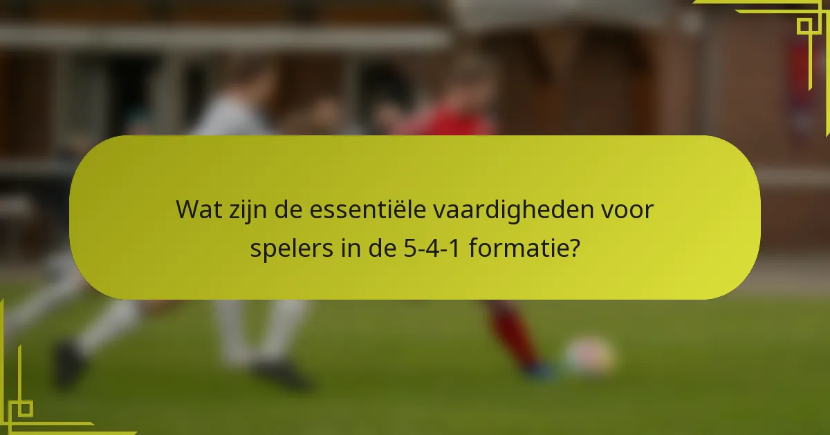 Wat zijn de essentiële vaardigheden voor spelers in de 5-4-1 formatie?