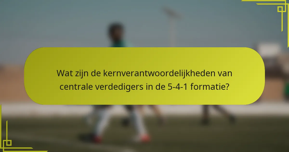 Wat zijn de kernverantwoordelijkheden van centrale verdedigers in de 5-4-1 formatie?