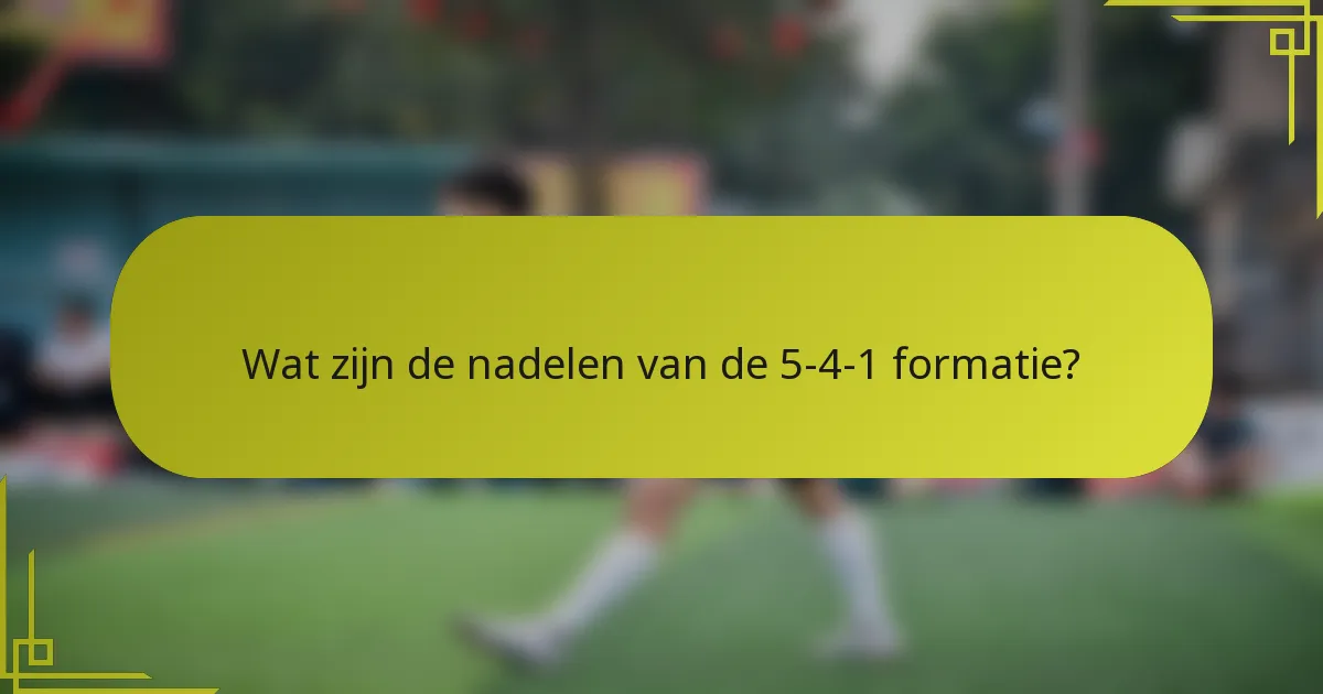 Wat zijn de nadelen van de 5-4-1 formatie?