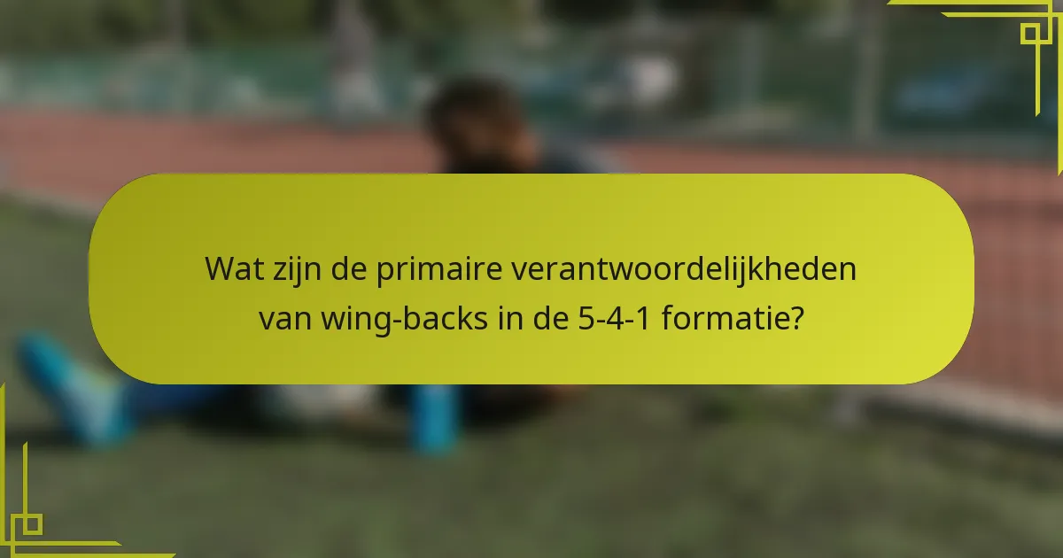 Wat zijn de primaire verantwoordelijkheden van wing-backs in de 5-4-1 formatie?