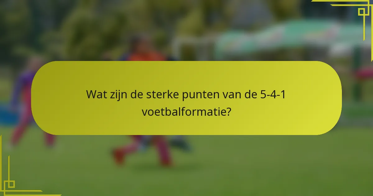 Wat zijn de sterke punten van de 5-4-1 voetbalformatie?