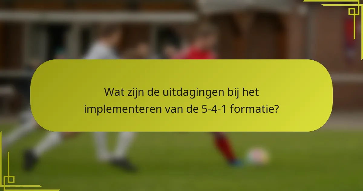 Wat zijn de uitdagingen bij het implementeren van de 5-4-1 formatie?