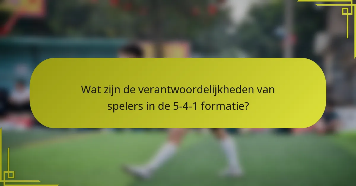 Wat zijn de verantwoordelijkheden van spelers in de 5-4-1 formatie?
