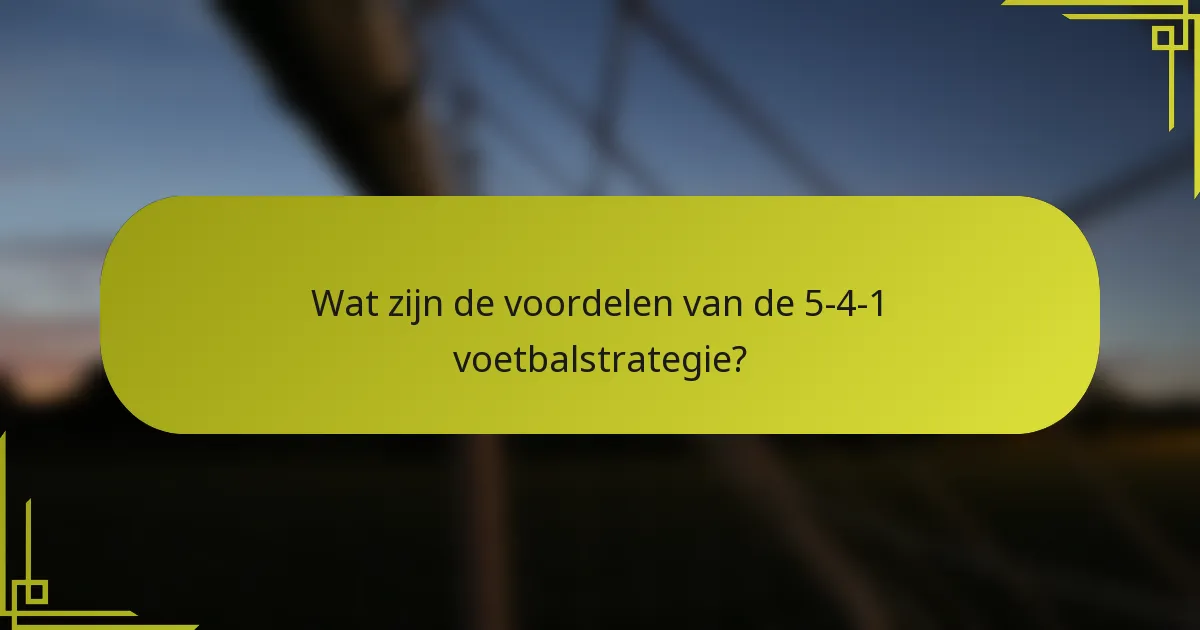 Wat zijn de voordelen van de 5-4-1 voetbalstrategie?