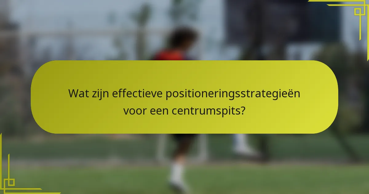 Wat zijn effectieve positioneringsstrategieën voor een centrumspits?