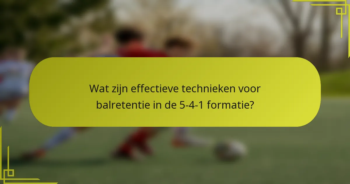 Wat zijn effectieve technieken voor balretentie in de 5-4-1 formatie?