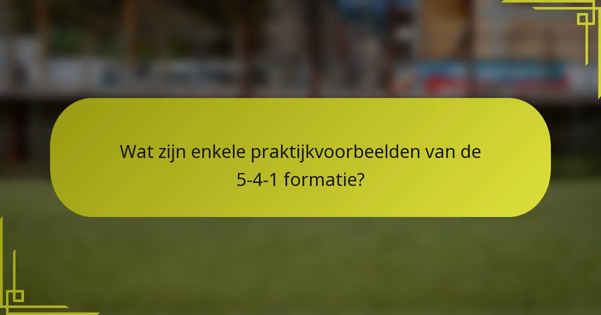 Wat zijn enkele praktijkvoorbeelden van de 5-4-1 formatie?