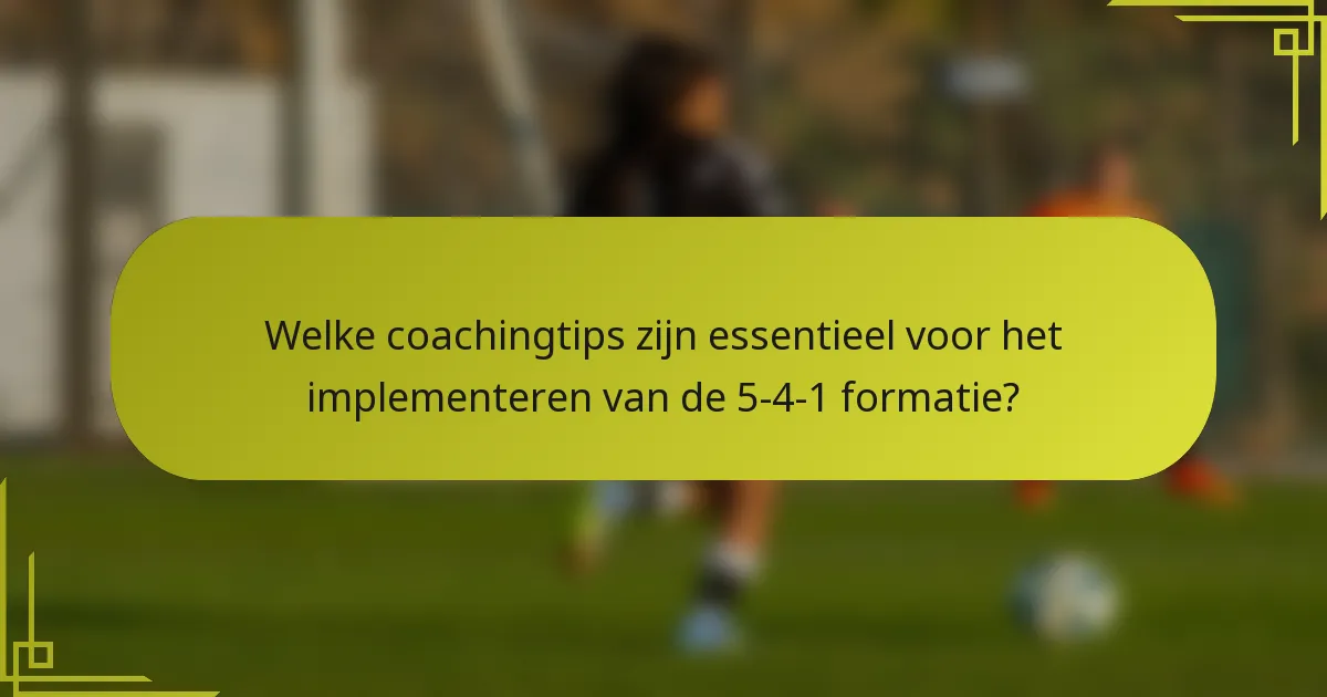Welke coachingtips zijn essentieel voor het implementeren van de 5-4-1 formatie?
