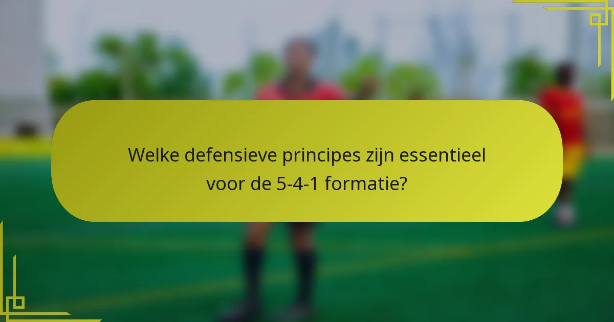 Welke defensieve principes zijn essentieel voor de 5-4-1 formatie?