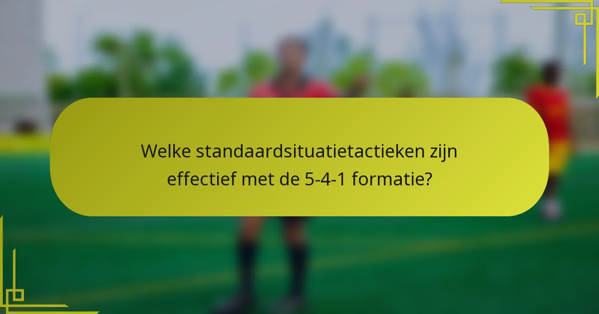 Welke standaardsituatietactieken zijn effectief met de 5-4-1 formatie?
