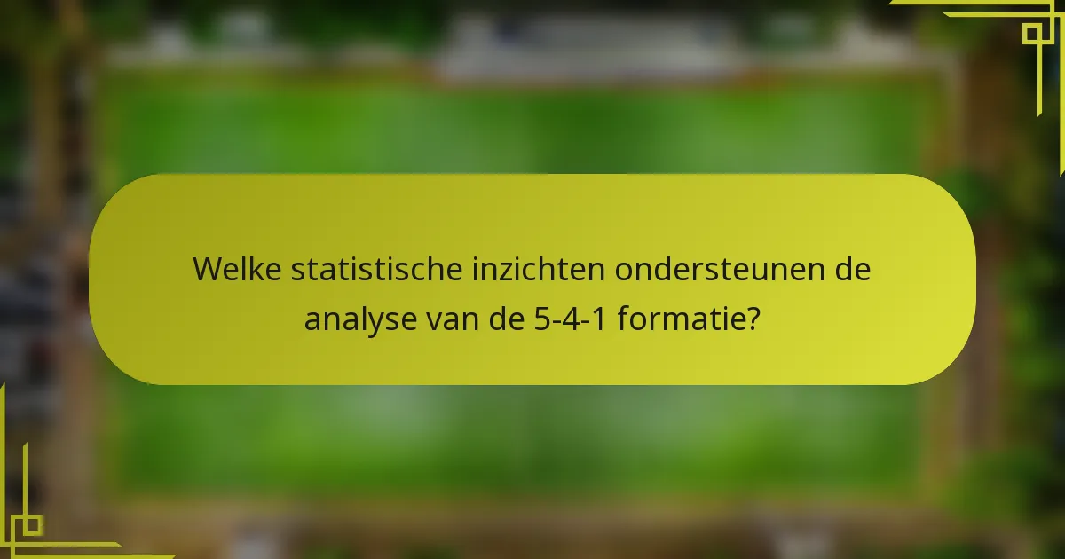 Welke statistische inzichten ondersteunen de analyse van de 5-4-1 formatie?