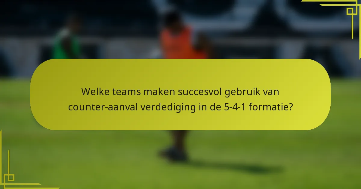Welke teams maken succesvol gebruik van counter-aanval verdediging in de 5-4-1 formatie?