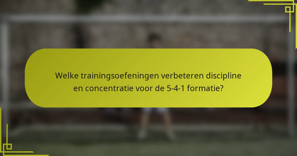 Welke trainingsoefeningen verbeteren discipline en concentratie voor de 5-4-1 formatie?